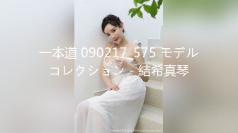 一本道 090217_575 モデルコレクション - 結希真琴