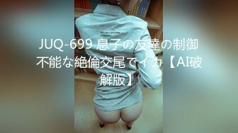 JUQ-699 息子の友達の制御不能な絶倫交尾でイカ【AI破解版】