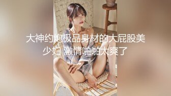 大神约炮极品身材的大屁股美少妇 激情啪啪太爽了