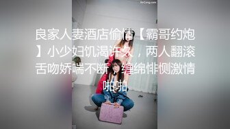 良家人妻酒店偷情【霸哥约炮】小少妇饥渴许久，两人翻滚舌吻娇喘不断，缠绵悱恻激情啪啪