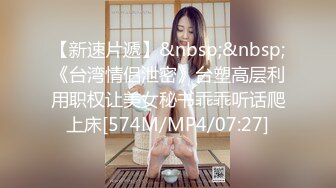 【新速片遞】&nbsp;&nbsp;《台湾情侣泄密》台塑高层利用职权让美女秘书乖乖听话爬上床[574M/MP4/07:27]