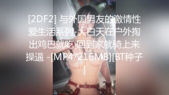 [2DF2] 与外国男友的激情性爱生活系列-大白天在户外掏出鸡巴就吃 回到家就骑上来操逼 -[MP4/216MB][BT种子]