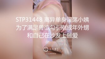 STP31448 离异单身淫荡小姨为了满足兽欲勾引刚成年外甥和自己在沙发上做爱