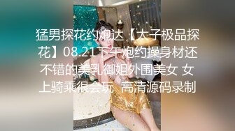 猛男探花约炮达【太子极品探花】08.21下午炮约操身材还不错的美乳御姐外围美女 女上骑乘很会玩  高清源码录制