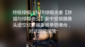 终极绿帽！NTR绿帽夫妻【胖猫与绿帽老公】家中安装摄像头虚空欣赏骚妻被单男爆肏，对话超级淫荡