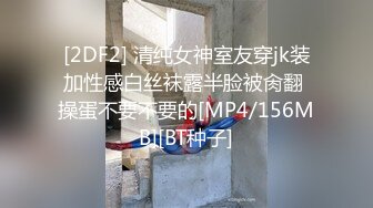 [2DF2] 清纯女神室友穿jk装加性感白丝袜露半脸被肏翻 操蛋不要不要的[MP4/156MB][BT种子]