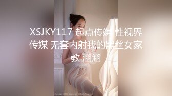 XSJKY117 起点传媒 性视界传媒 无套内射我的黑丝女家教 涵涵