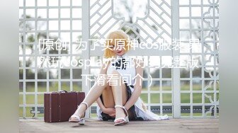 [原创] 为了买原神cos服装 果然玩cosplay的都好约完整版下滑看间介）