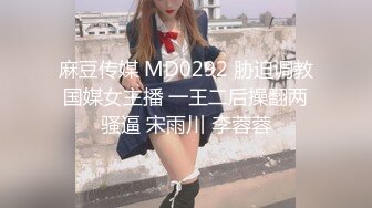 麻豆传媒 MD0292 胁迫调教国媒女主播 一王二后操翻两骚逼 宋雨川 李蓉蓉