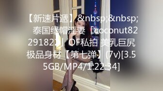 【新速片遞】&nbsp;&nbsp; ✨泰国绿帽淫妻「coconut82291822」OF私拍 美乳巨尻极品身材【第七弹】(7v)[3.55GB/MP4/1:22:34]