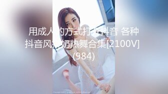 用成人的方式打开抖音 各种抖音风抖奶热舞合集[2100V] (984)