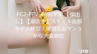 FC2-PPV-4490900 【顔出し】【潮吹き】スタイル抜群モデル體型！卑猥なおマンコから大量潮吹