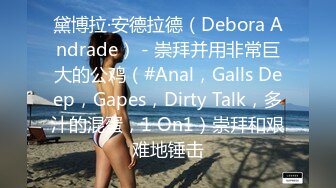 黛博拉·安德拉德（Debora Andrade） - 崇拜并用非常巨大的公鸡（#Anal，Galls Deep，Gapes，Dirty Talk，多汁的混蛋，1 On1）崇拜和艰难地锤击