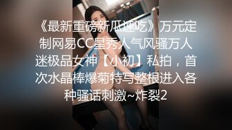 《最新重磅新瓜速吃》万元定制网易CC星秀人气风骚万人迷极品女神【小初】私拍，首次水晶棒爆菊特写整根进入各种骚话刺激~炸裂2