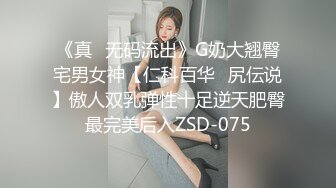 《真✿无码流出》G奶大翘臀宅男女神【仁科百华✿尻伝说】傲人双乳弹性十足逆天肥臀最完美后入ZSD-075