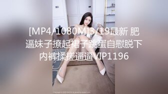 [MP4/1080M]3/19最新 肥逼妹子撩起裙子跳蛋自慰脱下内裤揉搓逼逼VIP1196