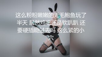 这么粉粉嫩嫩的无毛鲍鱼玩了半天 居然鸡吧还是软趴趴 还要硬插能进去吗 这么紧的小穴