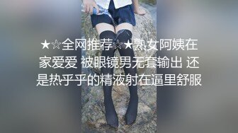 ★☆全网推荐☆★熟女阿姨在家爱爱 被眼镜男无套输出 还是热乎乎的精液射在逼里舒服