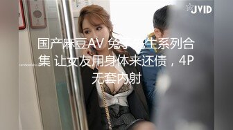 国产麻豆AV 兔子先生系列合集 让女友用身体来还债，4P无套内射