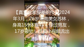 【真实良家反差新作】2024年3月，26岁湖南美女苏林，身高159体重45，绿过男友，17岁破处，性爱小视频流出